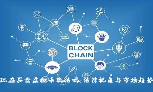 现在买卖虚拟币犯法吗：法律视角与市场趋势