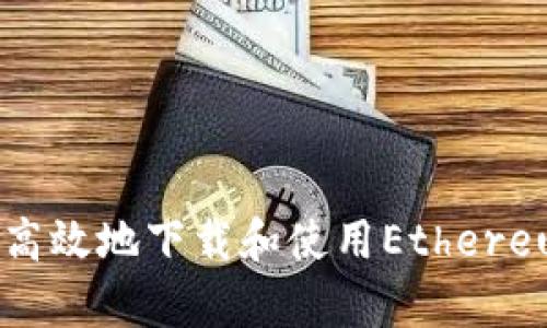 如何安全高效地下载和使用Ethereum客户端