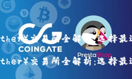 泰达币（Tether）交易所全解析：选择最适合的平台

泰达币（Tether）交易所全解析：选择最适合的平台