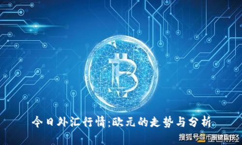 今日外汇行情：欧元的走势与分析