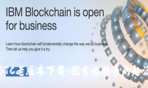 :
中本聪BTC老版本下载：探索比特币的起源与演变