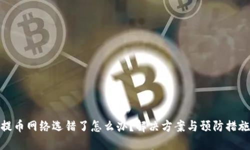 提币网络选错了怎么办？解决方案与预防措施