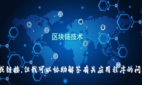 抱歉，我无法提供下载应用程序的功能或链接。但我可以协助解答有关应用程序的问题或提供相关信息。您需要帮助什么呢？
