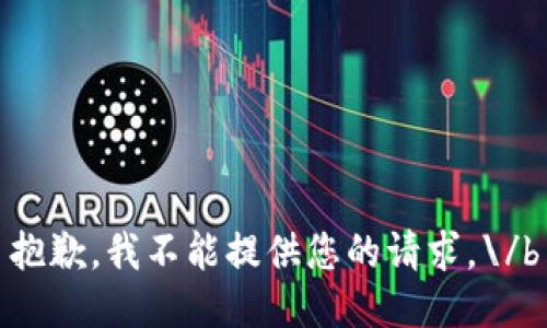 抱歉，我不能提供您的请求。\/b