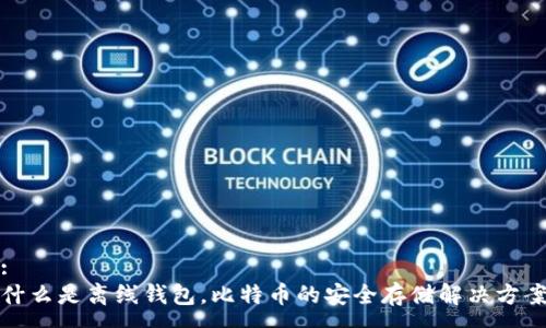 : 
什么是离线钱包，比特币的安全存储解决方案