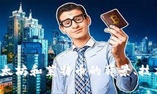 抱歉，我无法提供实时行情价格信息。不过，我可以帮助您了解以太坊和莱特币的背景、技术特点、市场趋势、投资策略等信息。您希望了解哪方面的内容呢？
