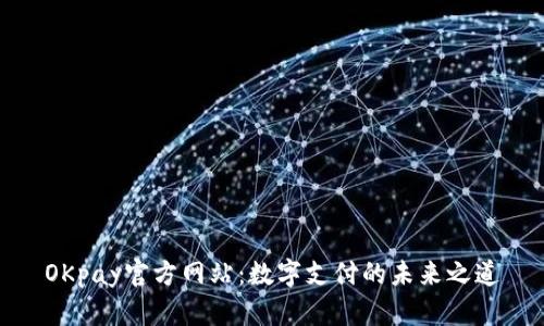 OKpay官方网站：数字支付的未来之道