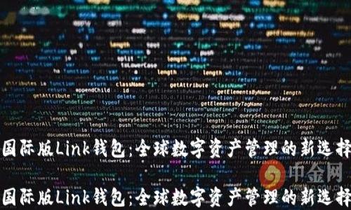 
国际版Link钱包：全球数字资产管理的新选择

国际版Link钱包：全球数字资产管理的新选择