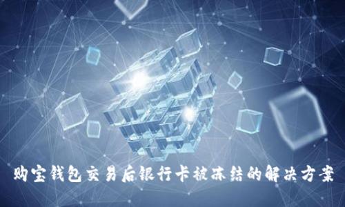 购宝钱包交易后银行卡被冻结的解决方案
