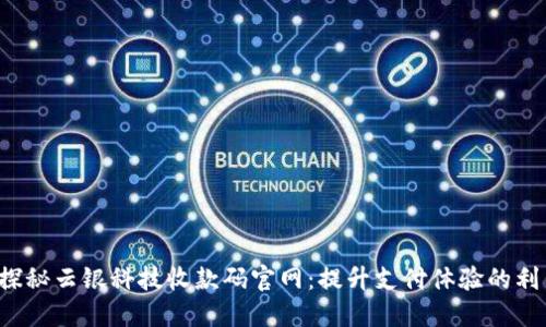  探秘云银科技收款码官网：提升支付体验的利器