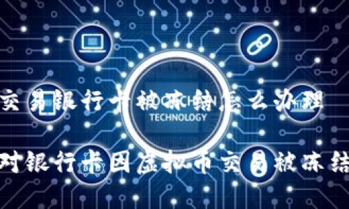 虚拟币交易银行卡被冻结怎么办理

如何应对银行卡因虚拟币交易被冻结的困境