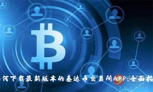 如何下载最新版本的泰达币交易所APP：全面指南