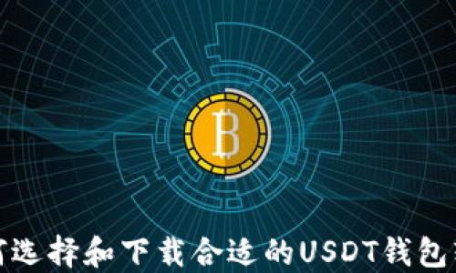 
如何选择和下载合适的USDT钱包软件