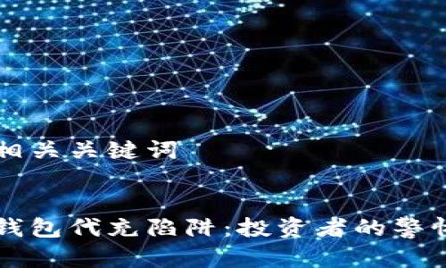 内容和相关关键词

```xml
以太坊钱包代充陷阱：投资者的警惕与防范