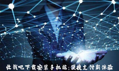 
收钱吧下载安装手机端：便捷支付新体验