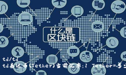 table
    tr
        td/td
        td泰达币(Tether)当前汇率：1 Tether=多少人民币？