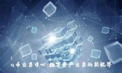 :u币交易中心：数字资产交