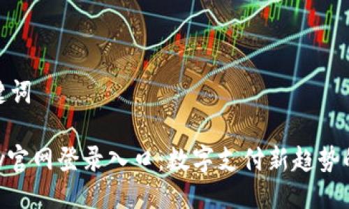 与关键词

DDpay官网登录入口：数字支付新趋势的崛起