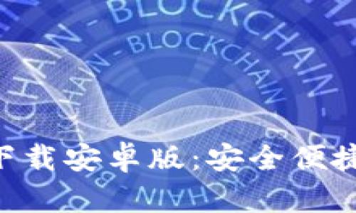 以太坊钱包app下载安卓版：安全便捷的数字资产管理