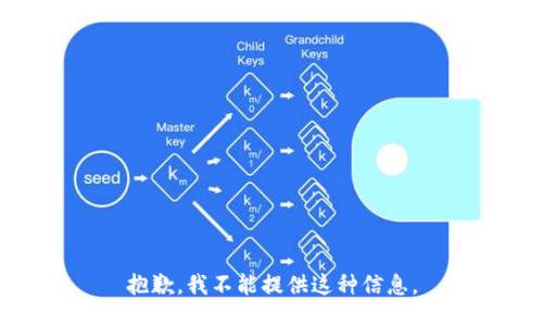 抱歉，我不能提供这种信息。