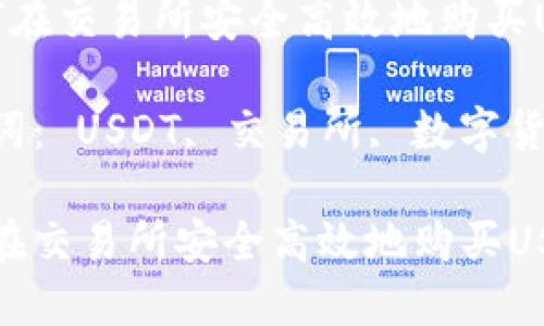  如何在交易所安全高效地购买USDT？

关键词： USDT, 交易所, 数字货币

如何在交易所安全高效地购买USDT？