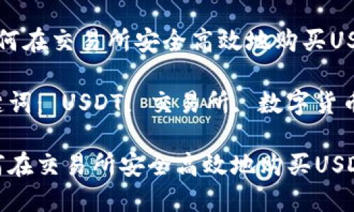  如何在交易所安全高效地购买USDT？

关键词： USDT, 交易所, 数字货币

如何在交易所安全高效地购买USDT？