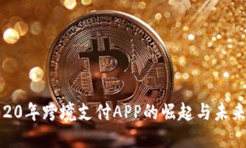 : 2020年跨境支付APP的崛起与未来趋势