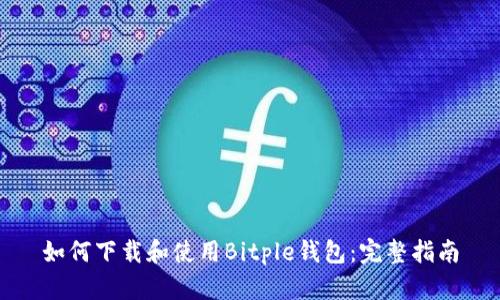 如何下载和使用Bitple钱包：完整指南
