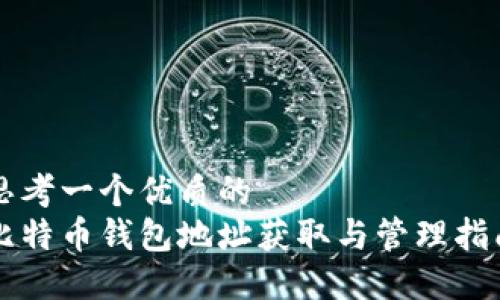 思考一个优质的
比特币钱包地址获取与管理指南