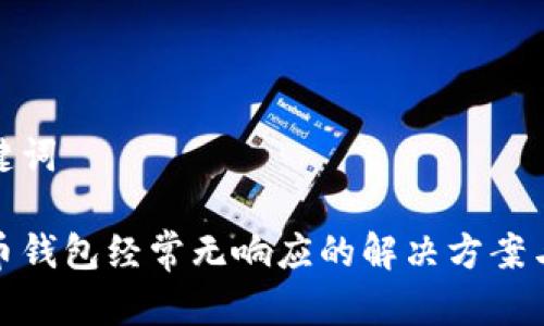 和关键词  

比特币钱包经常无响应的解决方案与策略