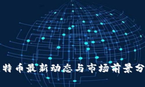比特币最新动态与市场前景分析