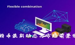 比特币最新动态与市场前