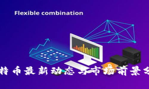 比特币最新动态与市场前景分析