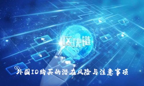 外国ID购买的潜在风险与注意事项
