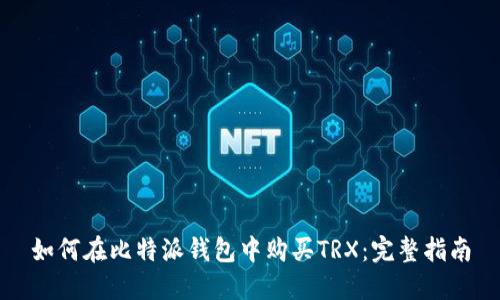 如何在比特派钱包中购买TRX：完整指南