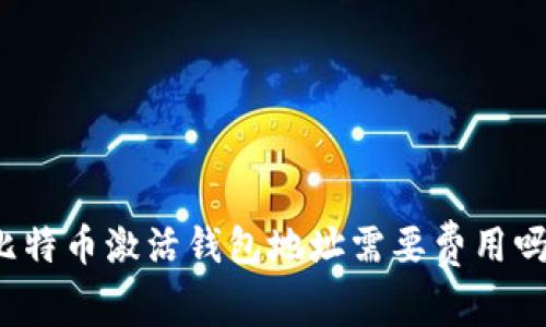 比特币激活钱包地址需要费用吗？