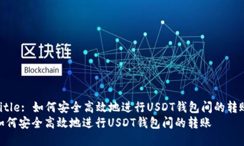 Title: 如何安全高效地进行USDT钱包间的转账
如何安全高效地进行USDT钱包间的转账