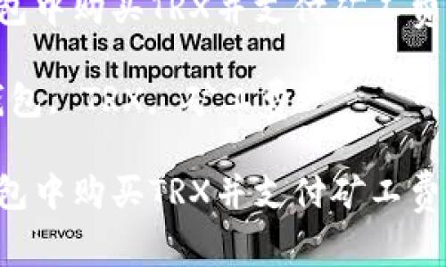 如何在U钱包中购买TRX并支付矿工费的详细指南

关键词：U钱包, TRX, 矿工费

如何在U钱包中购买TRX并支付矿工费的详细指南