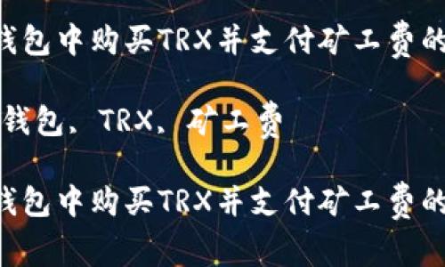 如何在U钱包中购买TRX并支付矿工费的详细指南

关键词：U钱包, TRX, 矿工费

如何在U钱包中购买TRX并支付矿工费的详细指南