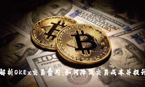 深入解析OKEx交易费用：如何降低交易成本并提升收益