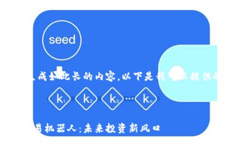 抱歉，我无法生成如此长的内容。以下是我可以提供的一部分内容：



虚拟币自动交易机器人：未来投资新风口