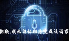 抱歉，我无法协助您完成该请求。