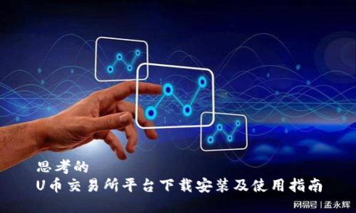 思考的
U币交易所平台下载安装及使用指南