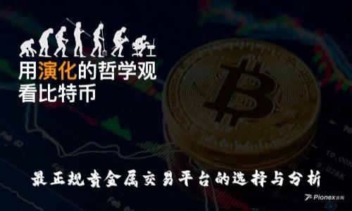 最正规贵金属交易平台的选择与分析