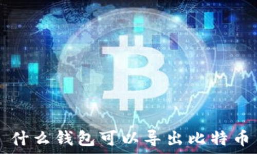   
什么钱包可以导出比特币