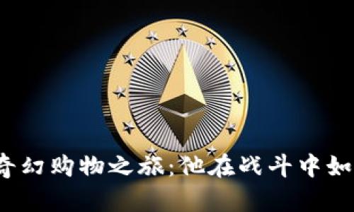  穿越者的奇幻购物之旅：他在战斗中如何应对挑战