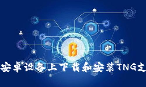 如何在安卓设备上下载和安装TNG支付应用