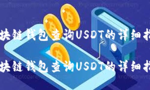 区块链钱包查询USDT的详细指南
区块链钱包查询USDT的详细指南