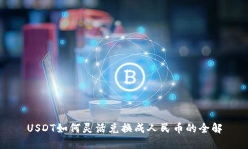 USDT如何灵活兑换成人民币的全解