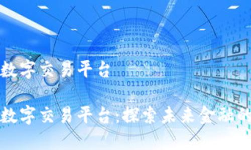 朱少平数字交易平台
朱少平数字交易平台:探索未来金融的新纪元